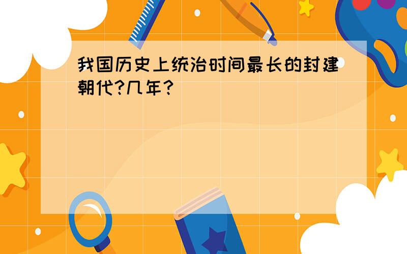 我国历史上统治时间最长的封建朝代?几年?