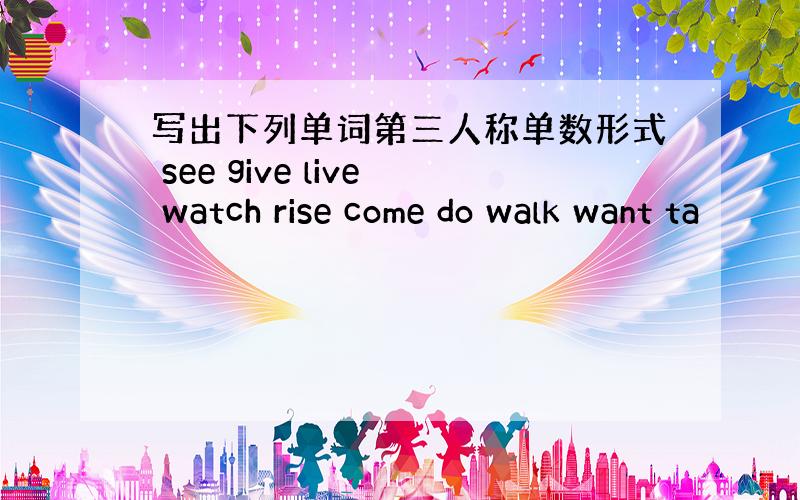 写出下列单词第三人称单数形式 see give live watch rise come do walk want ta