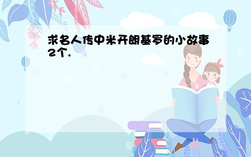 求名人传中米开朗基罗的小故事2个.