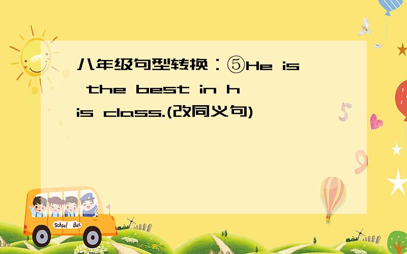 八年级句型转换：⑤He is the best in his class.(改同义句)