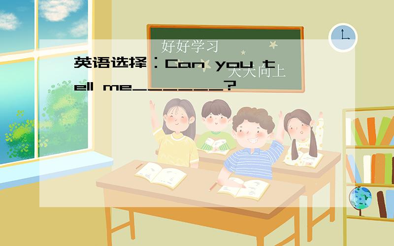 英语选择：Can you tell me______?