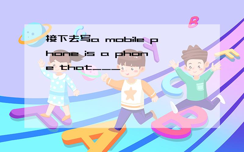 接下去写a mobile phone is a phone that___