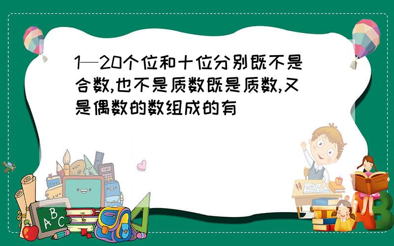 1—20个位和十位分别既不是合数,也不是质数既是质数,又是偶数的数组成的有