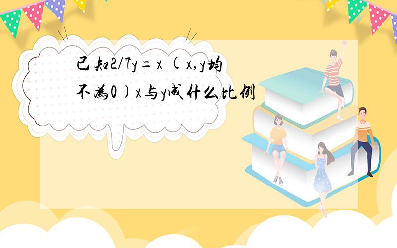 已知2/7y=x (x,y均不为0)x与y成什么比例