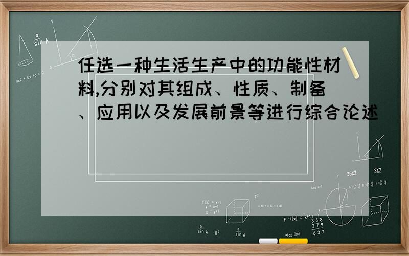 任选一种生活生产中的功能性材料,分别对其组成、性质、制备、应用以及发展前景等进行综合论述