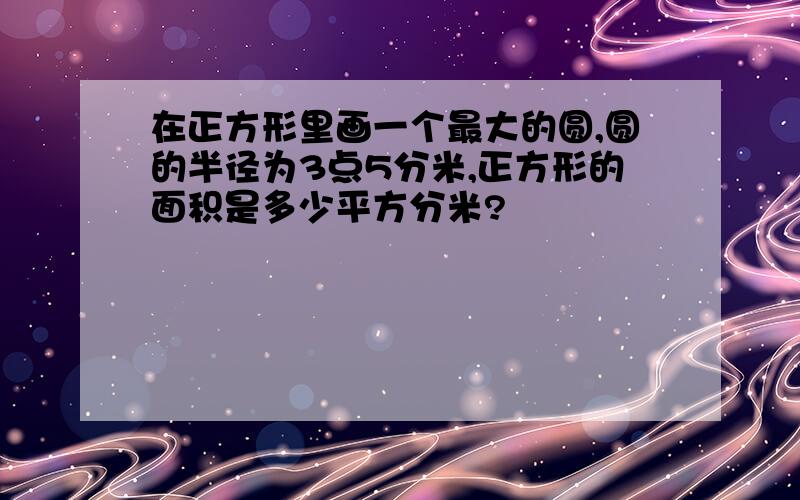 在正方形里画一个最大的圆,圆的半径为3点5分米,正方形的面积是多少平方分米?