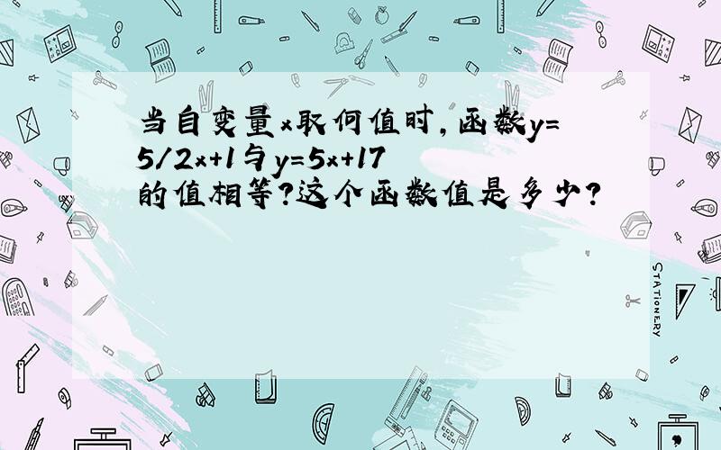 当自变量x取何值时，函数y=5/2x+1与y=5x+17的值相等？这个函数值是多少？