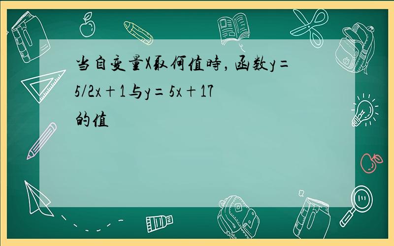 当自变量X取何值时，函数y=5/2x+1与y=5x+17的值