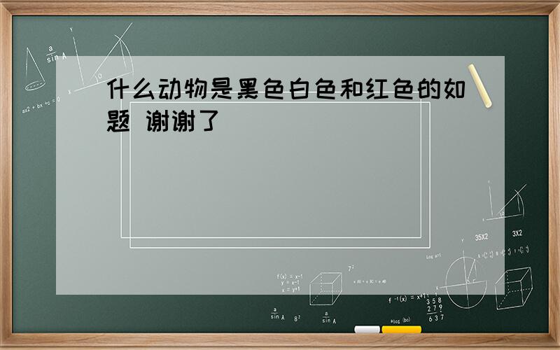 什么动物是黑色白色和红色的如题 谢谢了