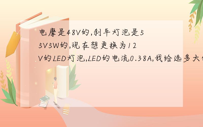 电摩是48V的,刹车灯泡是55V5W的,现在想更换为12V的LED灯泡,LED的电流0.38A,我给选多大的电阻合适呢?