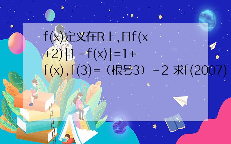 f(x)定义在R上,且f(x+2)[1-f(x)]=1+f(x),f(3)=（根号3）-2 求f(2007)