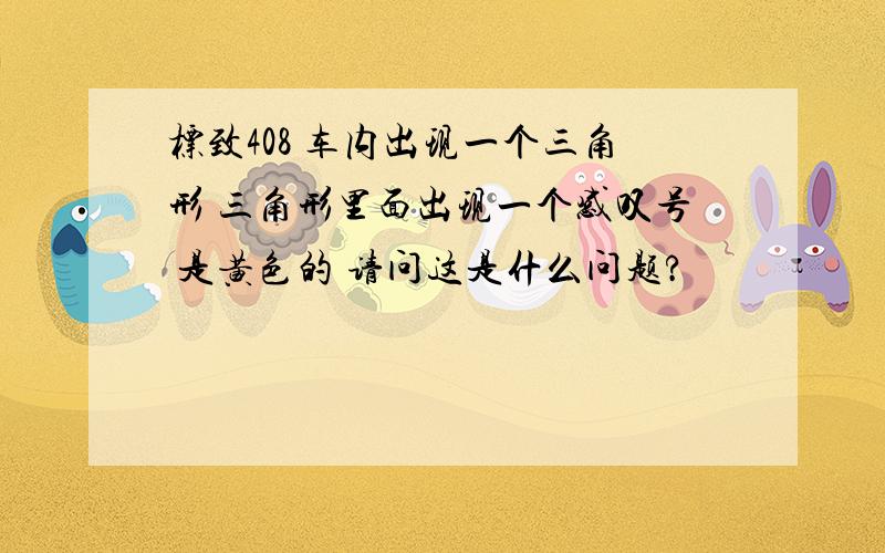 标致408 车内出现一个三角形 三角形里面出现一个感叹号 是黄色的 请问这是什么问题?