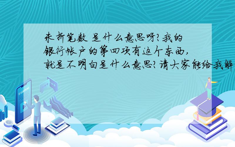 未折笔数 是什么意思呀?我的银行帐户的第四项有这个东西,就是不明白是什么意思?请大家能给我解释一下,谢谢了