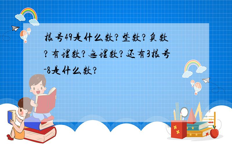 根号49是什么数?整数?负数?有理数?无理数?还有3根号-8是什么数?