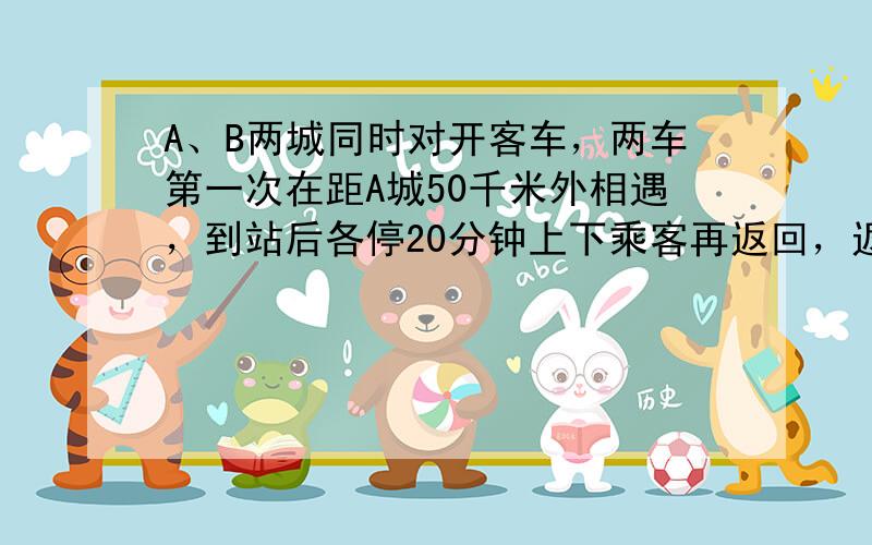 A、B两城同时对开客车，两车第一次在距A城50千米外相遇，到站后各停20分钟上下乘客再返回，返回时在距B城40千米处又相