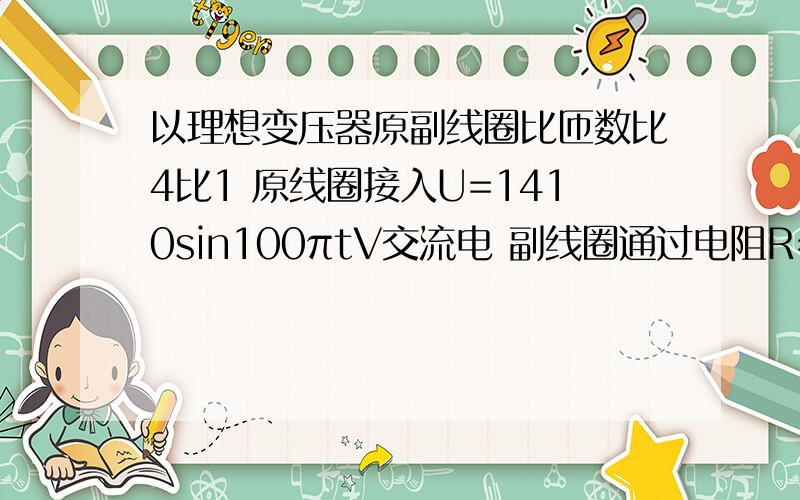 以理想变压器原副线圈比匝数比4比1 原线圈接入U=1410sin100πtV交流电 副线圈通过电阻R=1欧的导线对标有