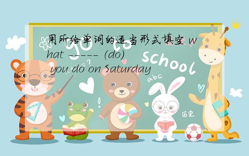 用所给单词的适当形式填空 what ----- （do) you do on Saturday