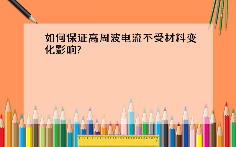 如何保证高周波电流不受材料变化影响?