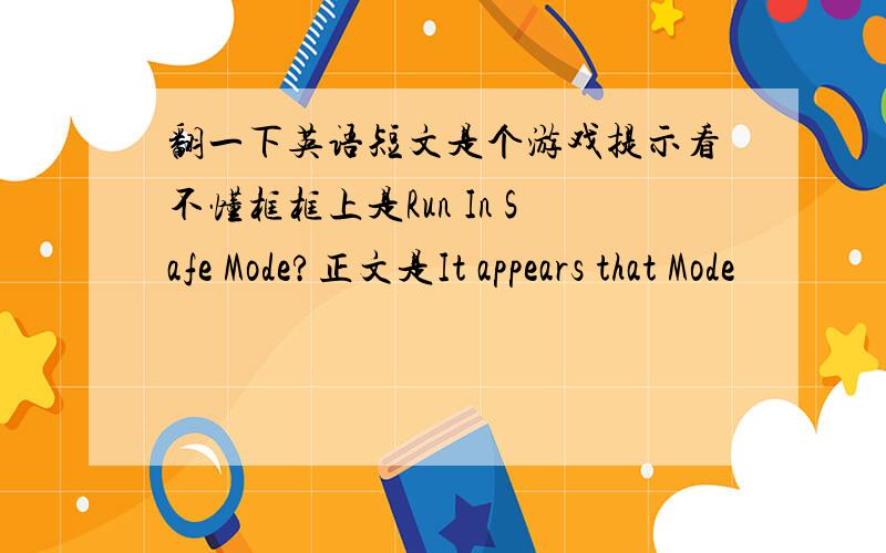 翻一下英语短文是个游戏提示看不懂框框上是Run In Safe Mode?正文是It appears that Mode