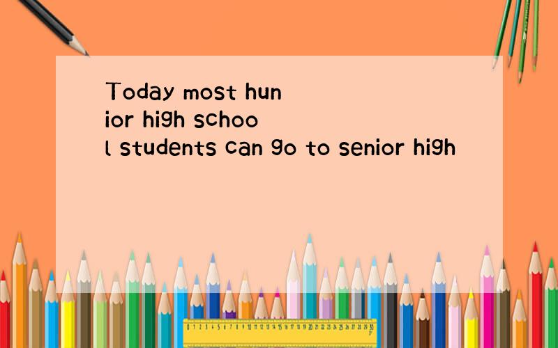 Today most hunior high school students can go to senior high