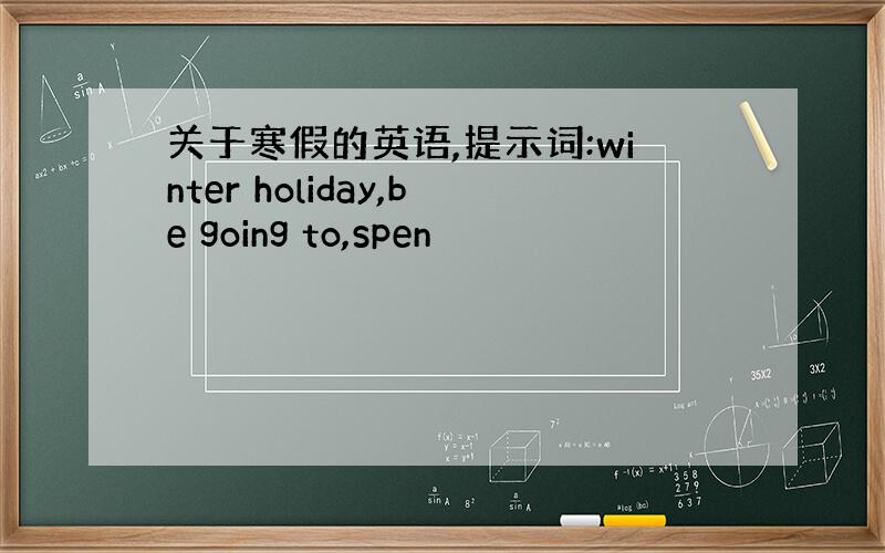 关于寒假的英语,提示词:winter holiday,be going to,spen