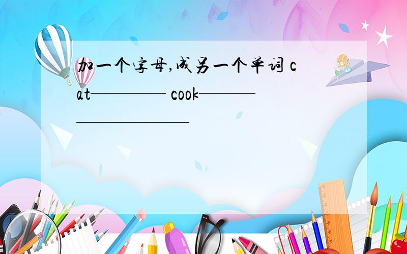 加一个字母,成另一个单词 cat———— cook—————————