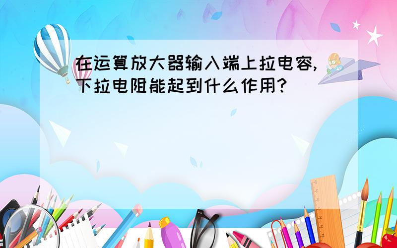 在运算放大器输入端上拉电容,下拉电阻能起到什么作用?