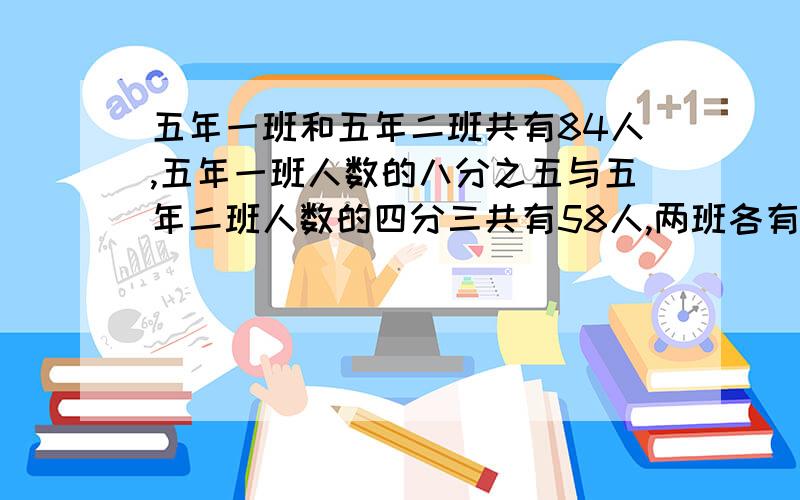 五年一班和五年二班共有84人,五年一班人数的八分之五与五年二班人数的四分三共有58人,两班各有多