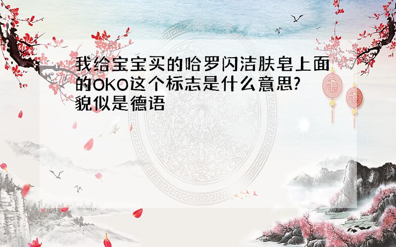 我给宝宝买的哈罗闪洁肤皂上面的OKO这个标志是什么意思?貌似是德语