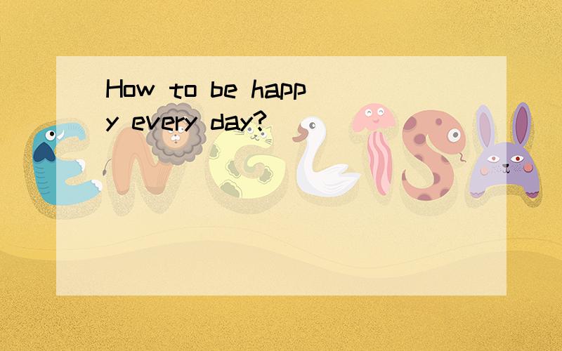 How to be happy every day?