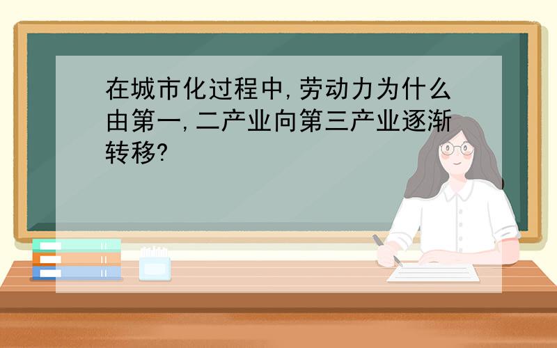 在城市化过程中,劳动力为什么由第一,二产业向第三产业逐渐转移?