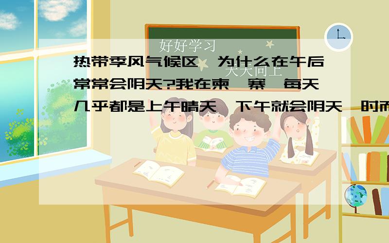 热带季风气候区,为什么在午后常常会阴天?我在柬埔寨,每天几乎都是上午晴天,下午就会阴天,时而下雨.