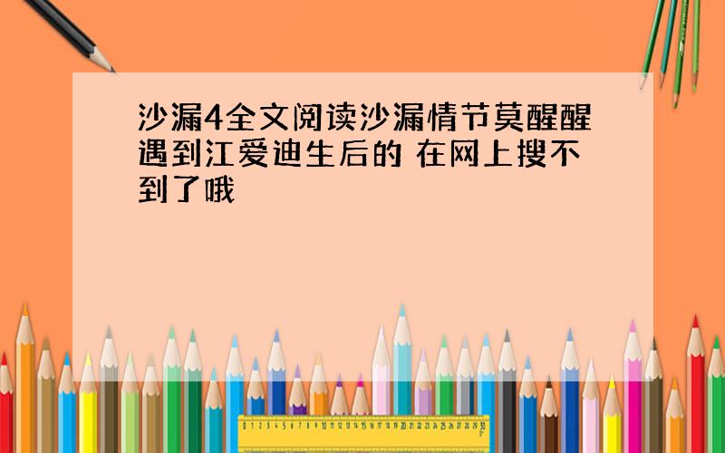 沙漏4全文阅读沙漏情节莫醒醒遇到江爱迪生后的 在网上搜不到了哦