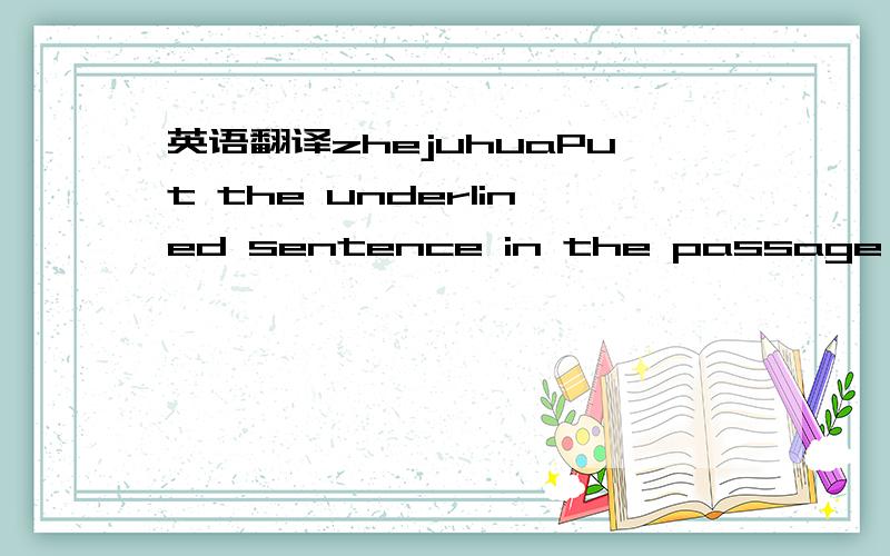 英语翻译zhejuhuaPut the underlined sentence in the passage into