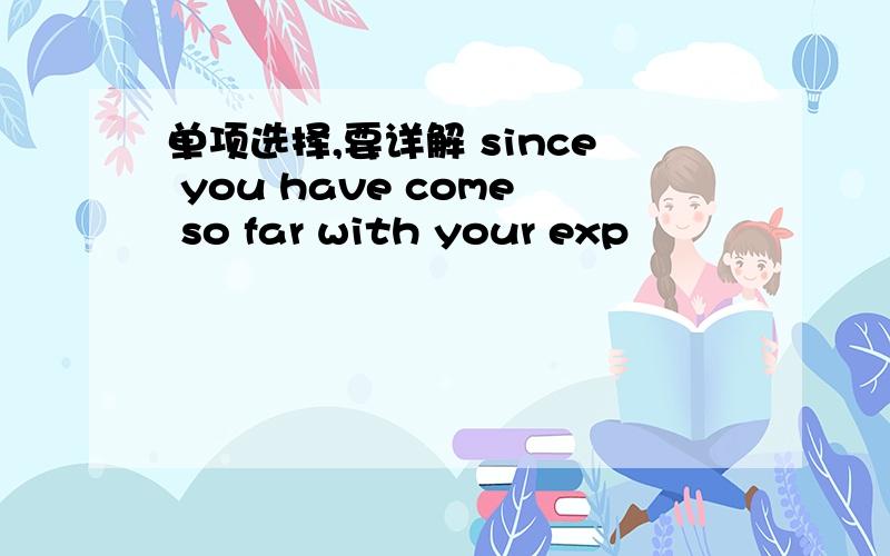 单项选择,要详解 since you have come so far with your exp