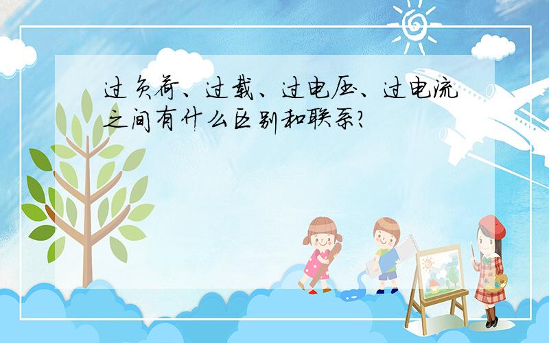 过负荷、过载、过电压、过电流之间有什么区别和联系?