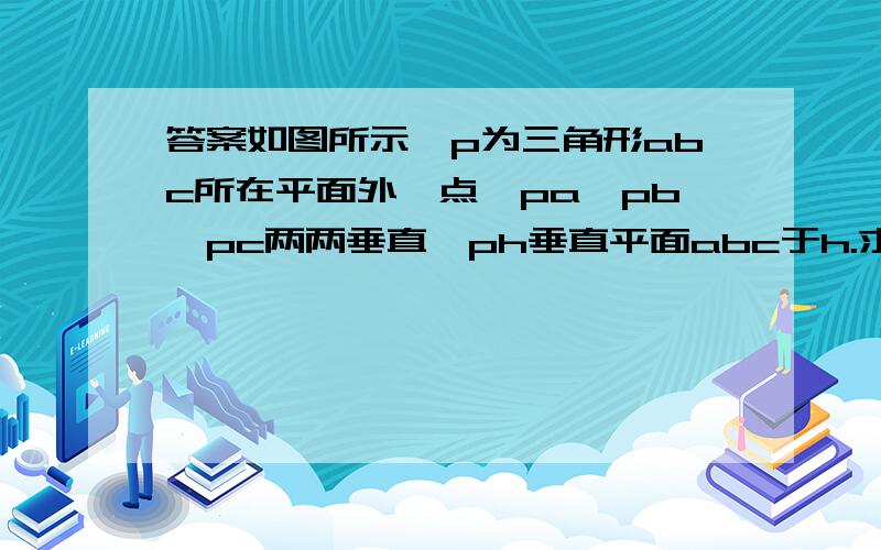 答案如图所示,p为三角形abc所在平面外一点,pa,pb,pc两两垂直,ph垂直平面abc于h.求证ah垂直bc