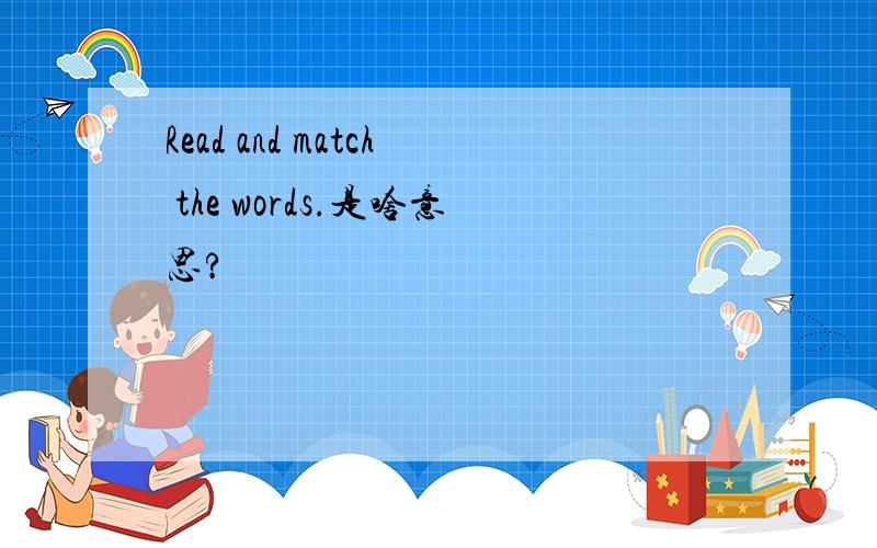 Read and match the words.是啥意思?