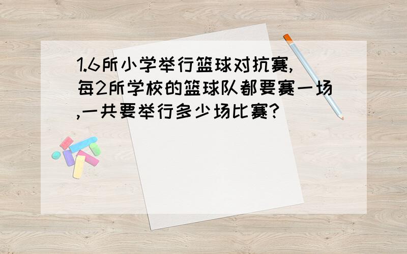 1.6所小学举行篮球对抗赛,每2所学校的篮球队都要赛一场,一共要举行多少场比赛?