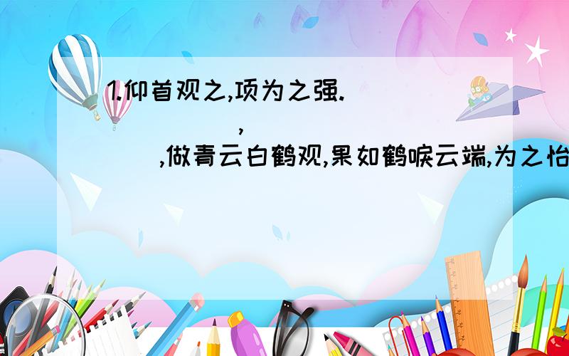 1.仰首观之,项为之强._______,__________,做青云白鹤观,果如鹤唳云端,为之怡然称快.