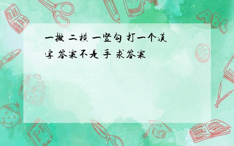 一撇 二横 一竖勾 打一个汉字 答案不是 手 求答案