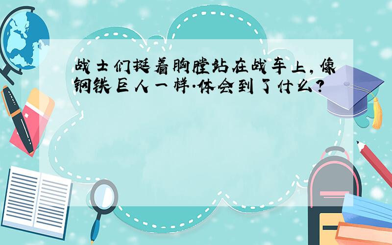 战士们挺着胸膛站在战车上,像钢铁巨人一样.体会到了什么?