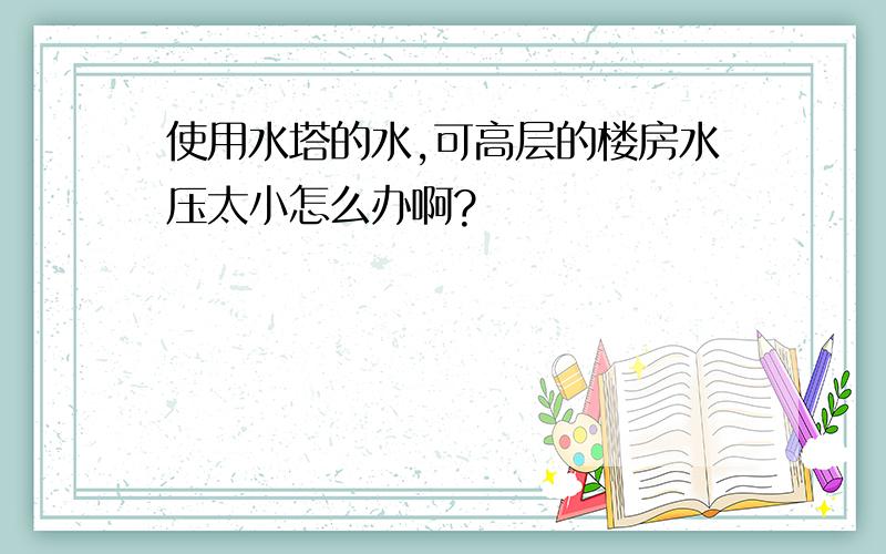 使用水塔的水,可高层的楼房水压太小怎么办啊?