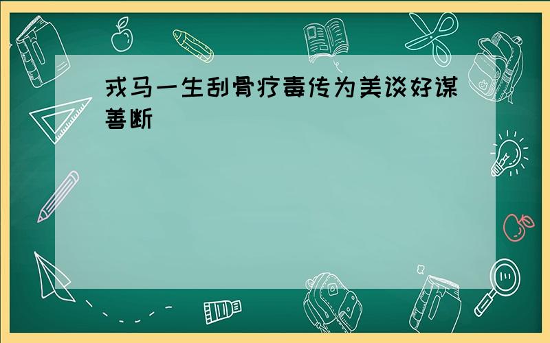 戎马一生刮骨疗毒传为美谈好谋善断