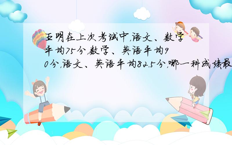 王明在上次考试中，语文、数学平均75分，数学、英语平均90分，语文、英语平均82.5分，哪一科成绩最低？是多少分？