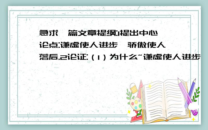 急求一篇文章提纲:1提出中心论点:谦虚使人进步,骄傲使人落后.2论证:（1）为什么”谦虚使人进步,骄傲使人落后．”（2）