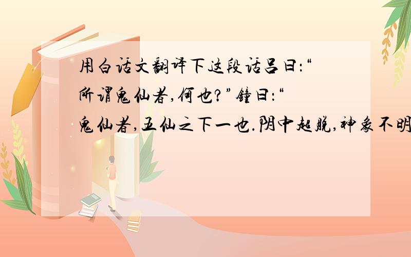 用白话文翻译下这段话吕曰：“所谓鬼仙者,何也?”钟曰：“鬼仙者,五仙之下一也.阴中超脱,神象不明,鬼关无姓,三山无名.虽