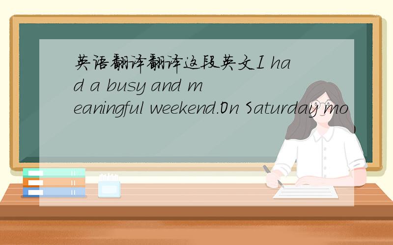 英语翻译翻译这段英文I had a busy and meaningful weekend.On Saturday mo