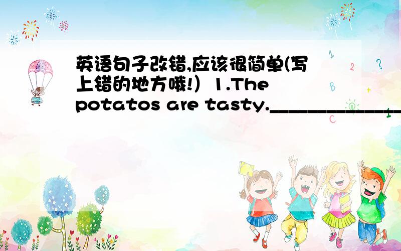 英语句子改错,应该很简单(写上错的地方哦!）1.The potatos are tasty.______________