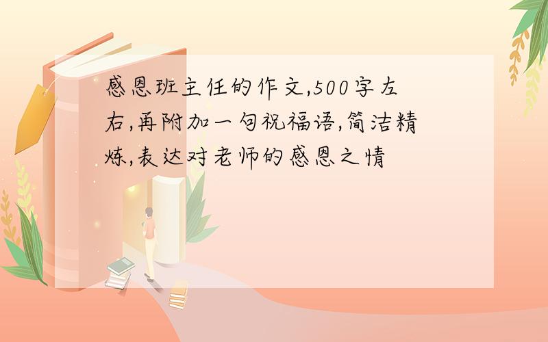 感恩班主任的作文,500字左右,再附加一句祝福语,简洁精炼,表达对老师的感恩之情